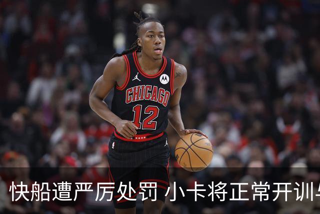 快船遭严厉处罚 小卡将正常开训与猛龙携手迎新赛季