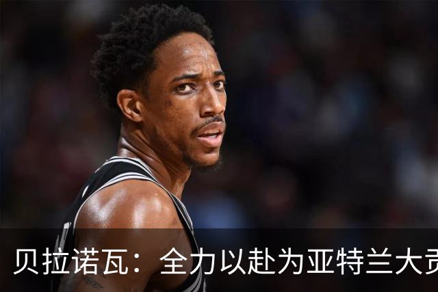 贝拉诺瓦：全力以赴为亚特兰大贡献力量