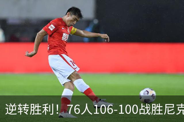 逆转胜利！76人106-100战胜尼克斯，詹姆斯创下新纪录，五大看点引人关注